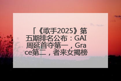 《歌手2025》第五期排名公布：GAI周延首夺第一，Grace第二，者来女揭榜成功，卫兰被淘汰