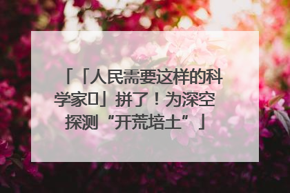 「人民需要这样的科学家⑭」拼了！为深空探测“开荒培土”