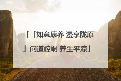 「如意康养 漫享陇原」问道崆峒 养生平凉