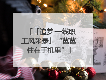 「追梦·一线职工风采录」“爸爸住在手机里”