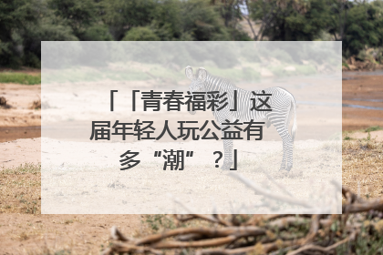 「青春福彩」这届年轻人玩公益有多“潮”？