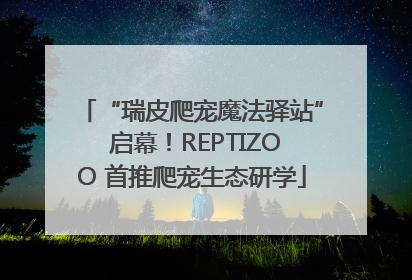 “瑞皮爬宠魔法驿站” 启幕！REPTIZOO 首推爬宠生态研学