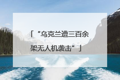 “乌克兰遭三百余架无人机袭击”