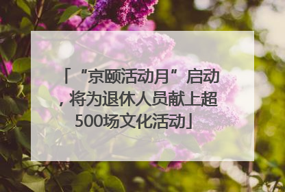 “京颐活动月”启动，将为退休人员献上超500场文化活动