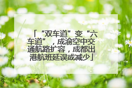 “双车道”变“六车道”，成渝空中交通航路扩容，成都出港航班延误或减少