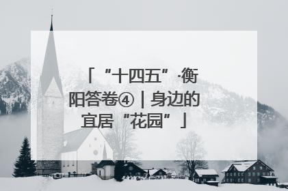 “十四五”·衡阳答卷④｜身边的宜居“花园”
