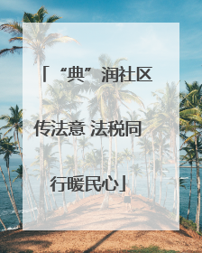 “典”润社区传法意 法税同行暖民心