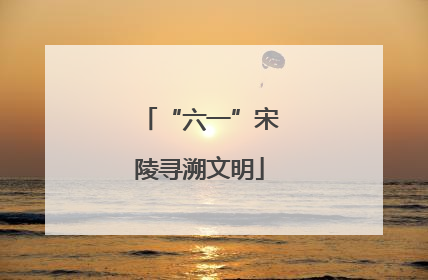 “六一”宋陵寻溯文明