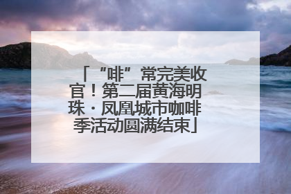 “啡”常完美收官！第二届黄海明珠・凤凰城市咖啡季活动圆满结束