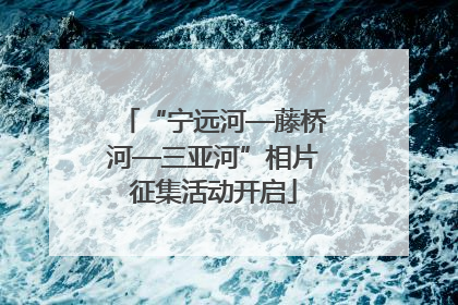 “宁远河—藤桥河—三亚河”相片征集活动开启