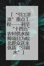 “引江济淮”重点工程——利辛“十四五”农村供水保障项目为皖北群众送来优质“引调水”