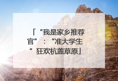 “我是家乡推荐官”：“准大学生”狂欢杭盖草原