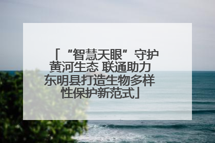 “智慧天眼”守护黄河生态 联通助力东明县打造生物多样性保护新范式