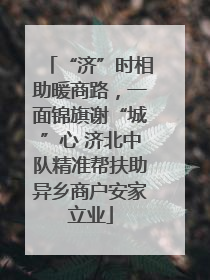“济”时相助暖商路，一面锦旗谢“城”心 济北中队精准帮扶助异乡商户安家立业