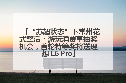 “苏超状态”下常州花式整活：游玩消费享抽奖机会，首轮特等奖将送理想 L6 Pro