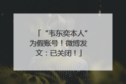 “韦东奕本人”为假账号！微博发文：已关闭！