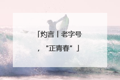 灼言丨老字号，“正青春”