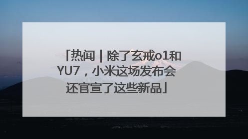 热闻｜除了玄戒o1和YU7，小米这场发布会还官宣了这些新品