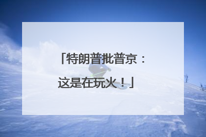 特朗普批普京：这是在玩火！