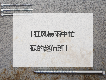 狂风暴雨中忙碌的赵值班