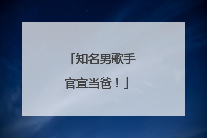知名男歌手官宣当爸！