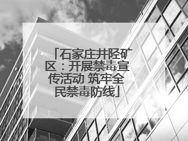 石家庄井陉矿区：开展禁毒宣传活动 筑牢全民禁毒防线