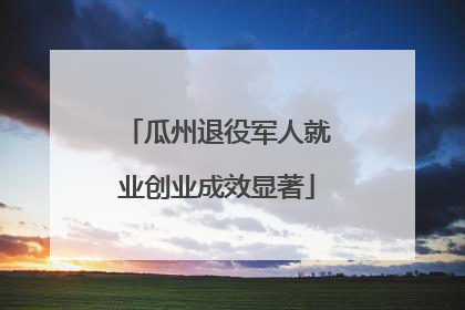 瓜州退役军人就业创业成效显著