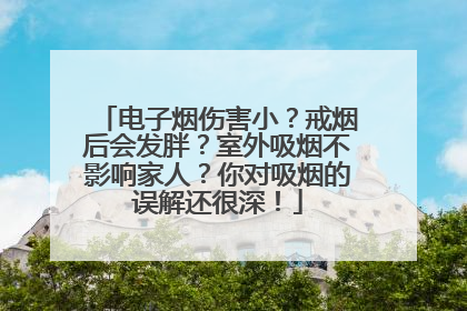 电子烟伤害小？戒烟后会发胖？室外吸烟不影响家人？你对吸烟的误解还很深！