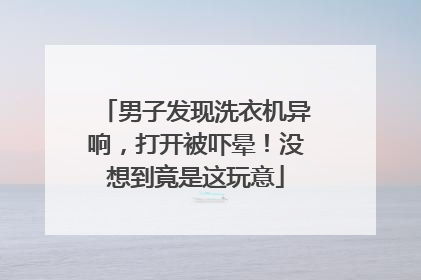 男子发现洗衣机异响，打开被吓晕！没想到竟是这玩意