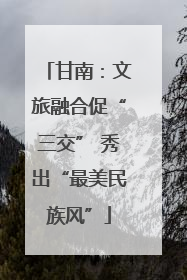 甘南：文旅融合促“三交” 秀出“最美民族风”