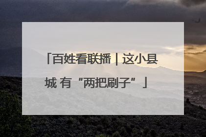 百姓看联播｜这小县城 有“两把刷子”