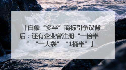 白象“多半”商标引争议背后：还有企业曾注册“一倍半”“一大袋”“1桶半”
