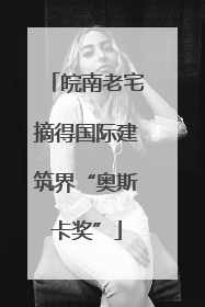 皖南老宅摘得国际建筑界“奥斯卡奖”