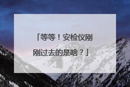 等等！安检仪刚刚过去的是啥？