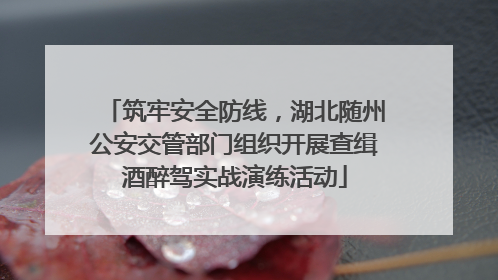 筑牢安全防线，湖北随州公安交管部门组织开展查缉酒醉驾实战演练活动