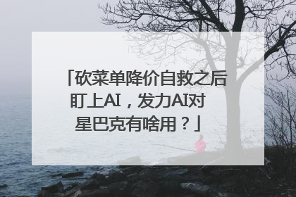 砍菜单降价自救之后盯上AI，发力AI对星巴克有啥用？