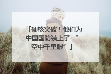 硬核突破！他们为中国国防装上了 “空中千里眼”