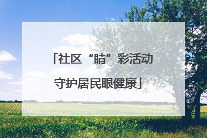 社区“睛”彩活动 守护居民眼健康