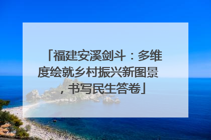福建安溪剑斗：多维度绘就乡村振兴新图景，书写民生答卷