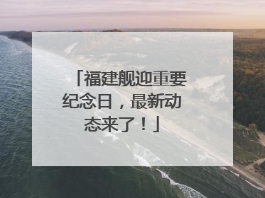 福建舰迎重要纪念日，最新动态来了！