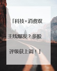 科技+消费双主线爆发？多股评级获上调！