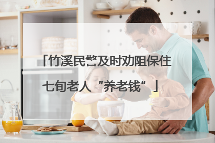 竹溪民警及时劝阻保住七旬老人“养老钱”