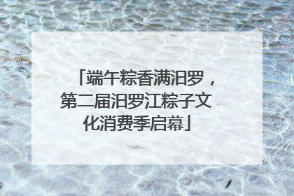 端午粽香满汨罗，第二届汨罗江粽子文化消费季启幕