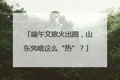 端午文旅火出圈，山东凭啥这么“热”？