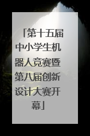 第十五届中小学生机器人竞赛暨第八届创新设计大赛开幕