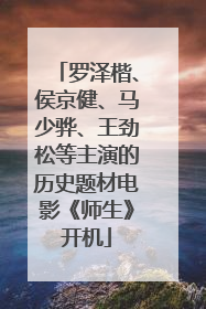 罗泽楷、侯京健、马少骅、王劲松等主演的历史题材电影《师生》开机