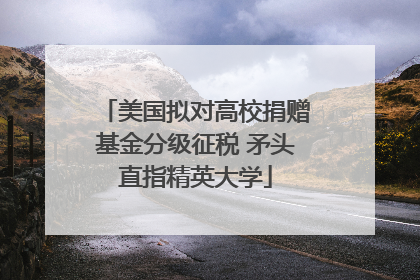 美国拟对高校捐赠基金分级征税 矛头直指精英大学