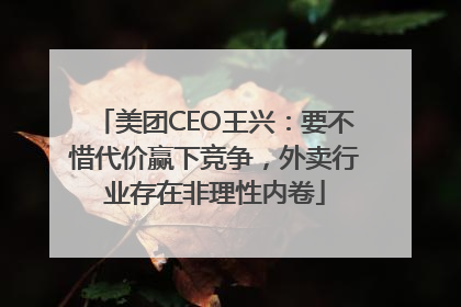 美团CEO王兴：要不惜代价赢下竞争，外卖行业存在非理性内卷
