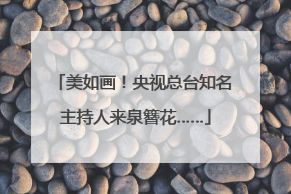 美如画！央视总台知名主持人来泉簪花……