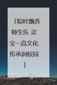 粽叶飘香师生乐 灵宝一高文化传承润校园